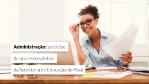 Leia mais sobre o artigo Seletivo da Seduc-PI amplia concorrência para administradores