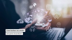 Leia mais sobre o artigo Como hackear seu cérebro para gostar de produzir?